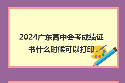 2024广东高中会考成绩证书什么时候可以打印