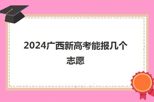 2024广西新高考能报几个志愿 志愿填报需要注意什么