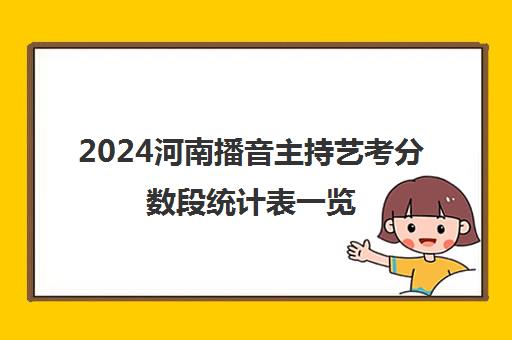 2024河南播音主持艺考分数段统计表一览