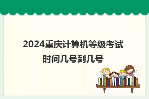 2024重庆计算机等级考试时间几号到几号