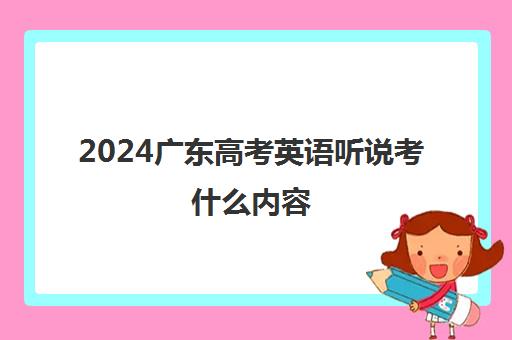 2024广东高考英语听说考什么内容 满分是多少