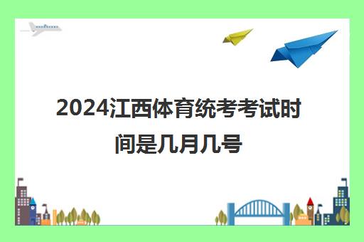 2024江西体育统考考试时间是几月几号 附各区市考试时间安排一览表