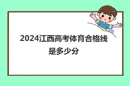 2024江西高考体育合格线是多少分 附去年体育高考分数线一览表