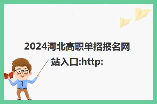 2024河北高职单招报名网站入口:http://gzdz.hebeea.edu.cn