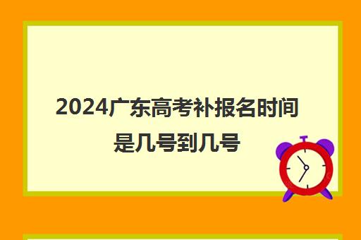 2024广东高考补报名时间是几号到几号
