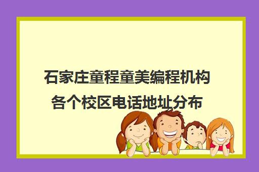 石家庄童程童美编程机构各个校区电话地址分布 石家庄童程童美编程机构各个校区电话地址分布