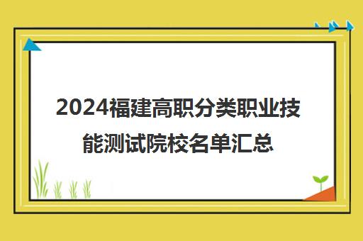 2024福建高职分类职业技能测试院校名单汇总一览表