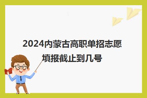 2024内蒙古高职单招志愿填报截止到几号