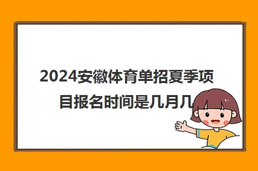 2024安徽体育单招夏季项目报名时间是几月几号
