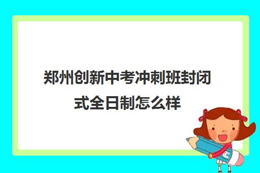 郑州创新中考冲刺班封闭式全日制怎么样