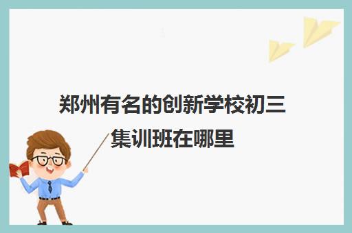 郑州有名的创新学校初三集训班在哪里