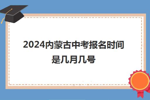 2024内蒙古中考报名时间是几月几号