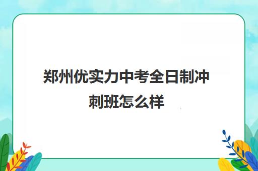 郑州优实力中考全日制冲刺班怎么样 要考试吗