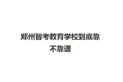 郑州智考教育学校到底靠不靠谱