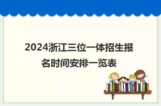 2024浙江三位一体招生报名时间安排一览表