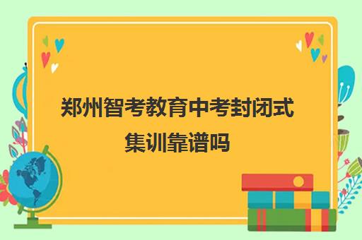 郑州智考教育中考封闭式集训靠谱吗 怎么上课的