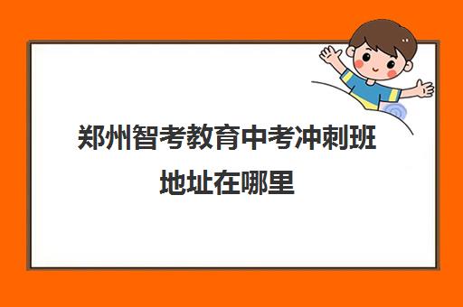 郑州智考教育中考冲刺班地址在哪里