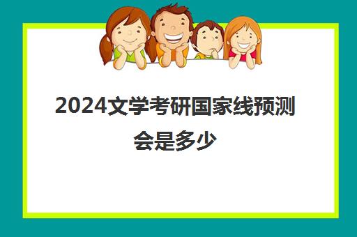 2024文学考研国家线预测会是多少 附历年文学考研分数线一览表