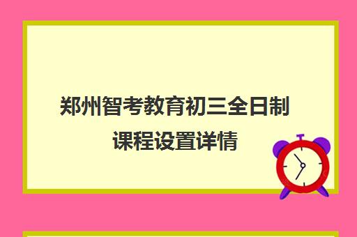 郑州智考教育初三全日制课程设置详情