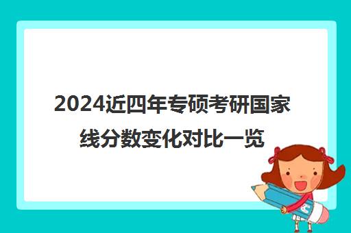 2024近四年专硕考研国家线分数变化对比一览表