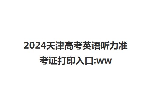 2024天津高考英语听力准考证打印入口:www.zhaokao.net