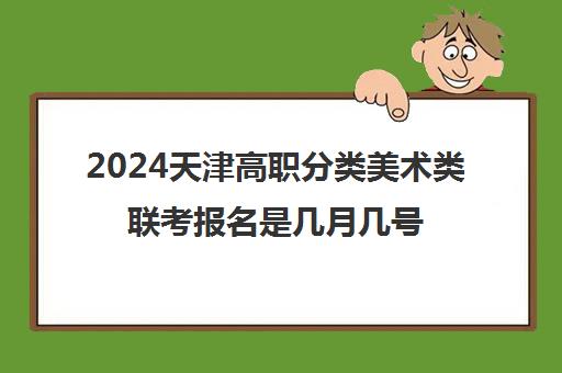 2024天津高职分类美术类联考报名是几月几号