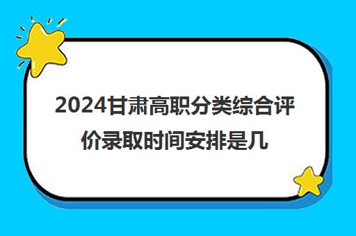 2024甘肃高职分类综合评价录取时间安排是几号