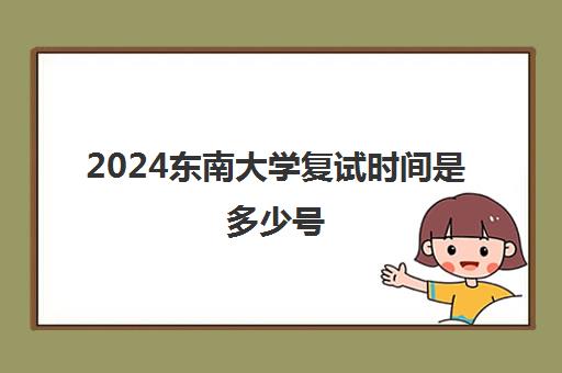 2024东南大学复试时间是多少号