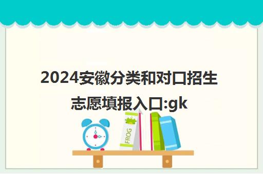 2024安徽分类和对口招生志愿填报入口:gkbm.ahzsks.cn