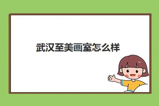 武汉至美画室怎么样? 口碑评价如何