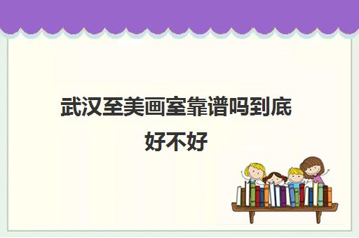 武汉至美画室靠谱吗到底好不好