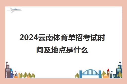 2024云南体育单招考试时间及地点是什么