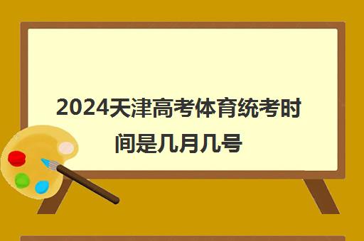 2024天津高考体育统考时间是几月几号