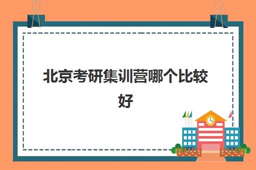 北京考研集训营哪个比较好 不知道怎么选的看过来