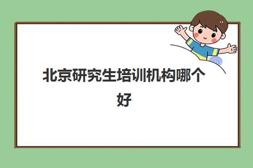 北京研究生培训机构哪个好 考研机构介绍别错过