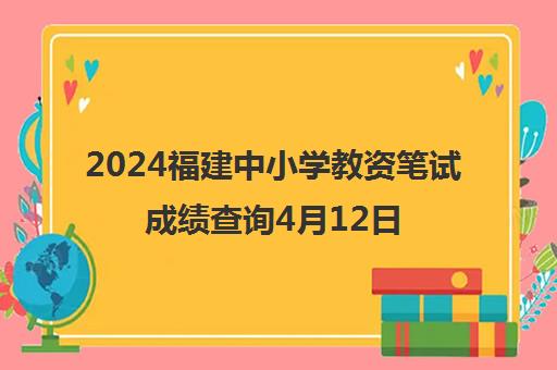 2024福建中小学教资笔试成绩查询4月12日公布
