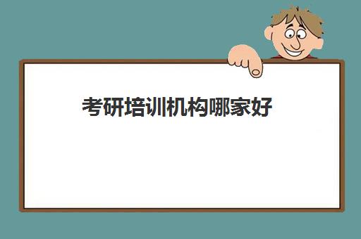 考研培训机构哪家好 十所考研机构名单盘点