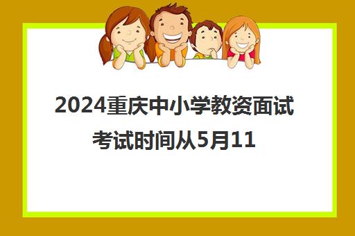 2024重庆中小学教资面试考试时间从5月11日开始