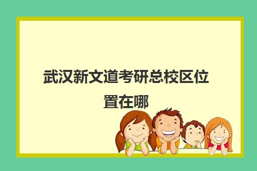 武汉新文道考研总校区位置在哪