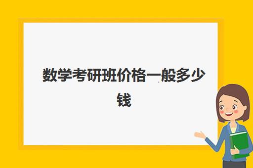 数学考研班价格一般多少钱 考研数学课价格大概多少