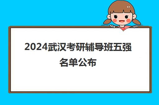 2024武汉考研辅导班五强名单公布