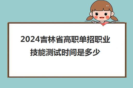 2024吉林省高职单招职业技能测试时间是多少号