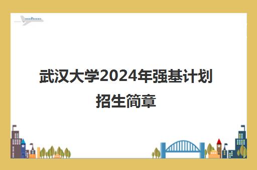 武汉大学2024年强基计划招生简章 附入围控制分数线一览表
