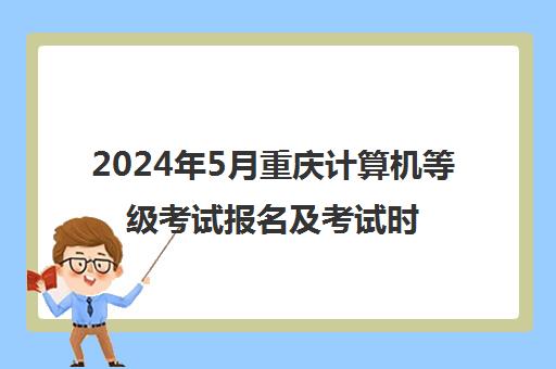 2024年5月重庆计算机等级考试报名及考试时间安排一览表