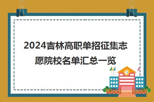 2024吉林高职单招征集志愿院校名单汇总一览表