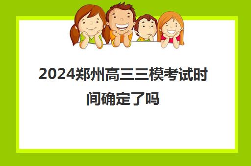 2024郑州高三三模考试时间确定了吗