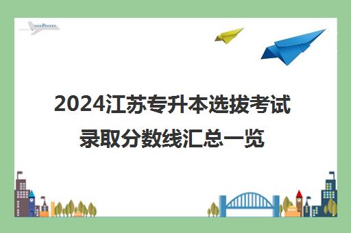 2024江苏专升本选拔考试录取分数线汇总一览表