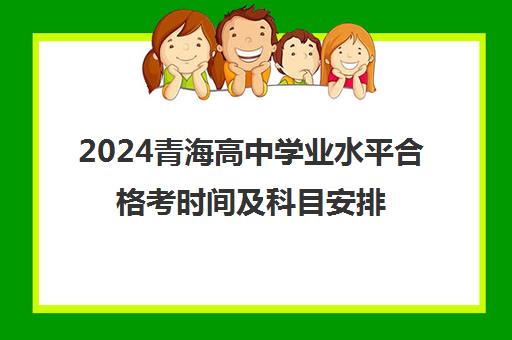 2024青海高中学业水平合格考时间及科目安排一览表