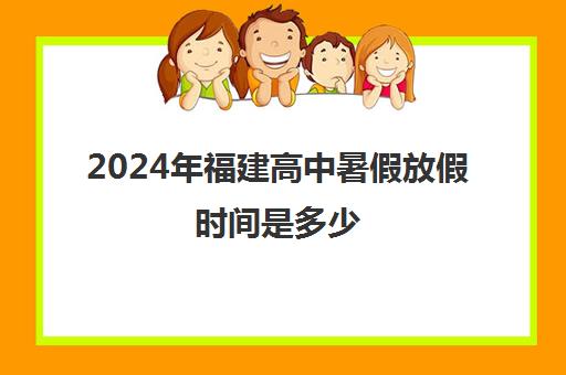 2024年福建高中暑假放假时间是多少