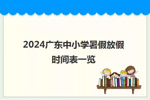 2024广东中小学暑假放假时间表一览